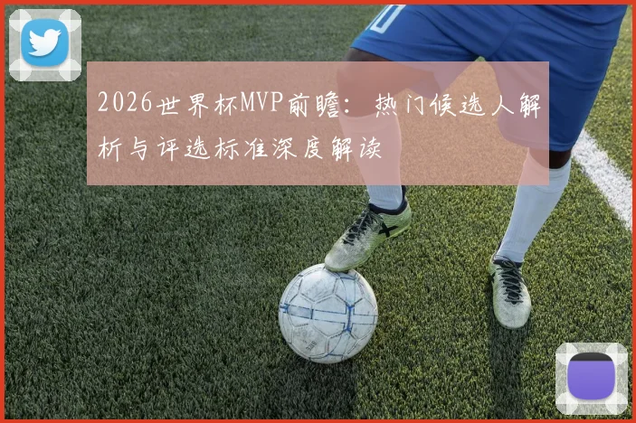 2026世界杯MVP前瞻：热门候选人解析与评选标准深度解读
