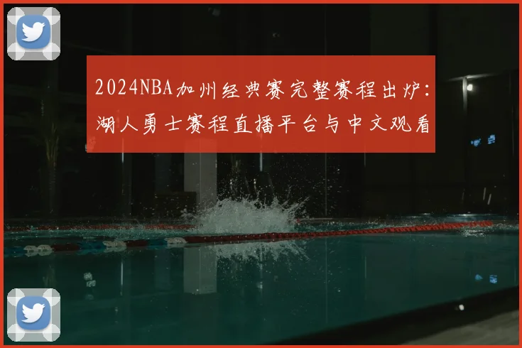 2024NBA加州经典赛完整赛程出炉：湖人勇士赛程直播平台与中文观看指南