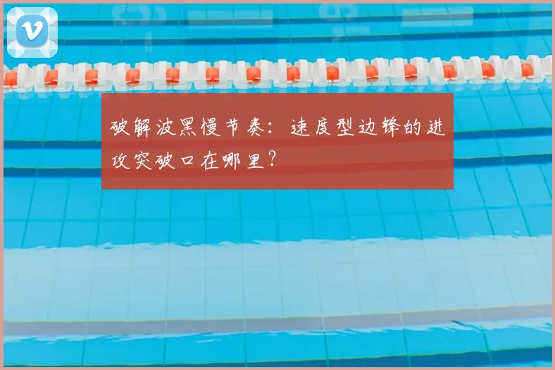 破解波黑慢节奏：速度型边锋的进攻突破口在哪里？