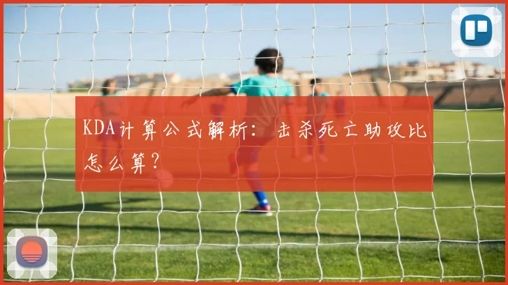 KDA计算公式解析：击杀死亡助攻比怎么算？