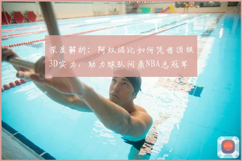 深度解析：阿奴诺比如何凭借顶级3D实力，助力球队问鼎NBA总冠军