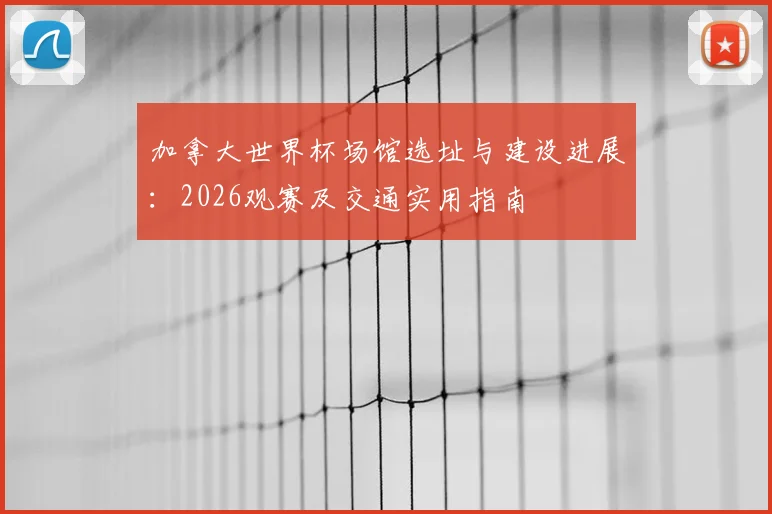 加拿大世界杯场馆选址与建设进展：2026观赛及交通实用指南