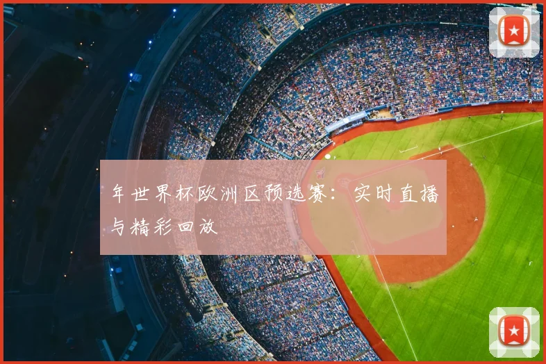 年世界杯欧洲区预选赛：实时直播与精彩回放