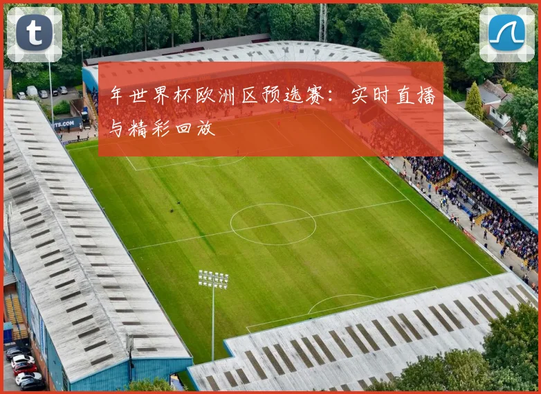 年世界杯欧洲区预选赛：实时直播与精彩回放