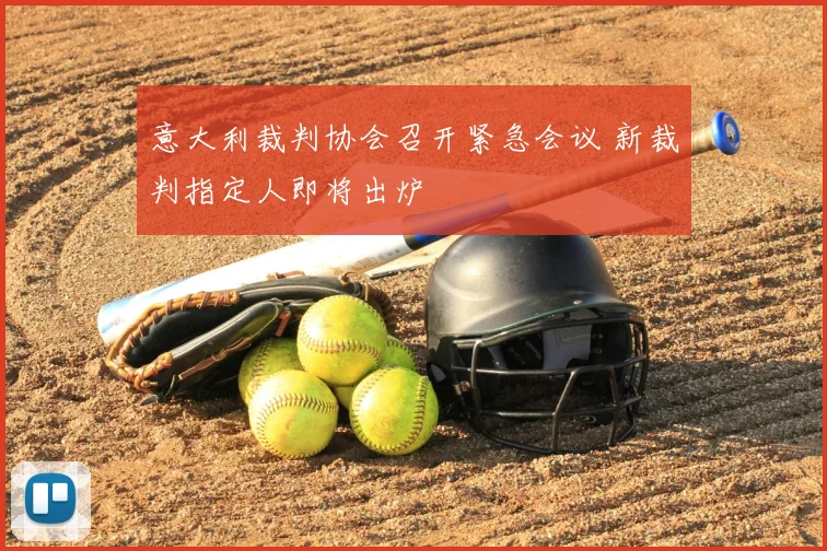 意大利裁判协会召开紧急会议 新裁判指定人即将出炉
