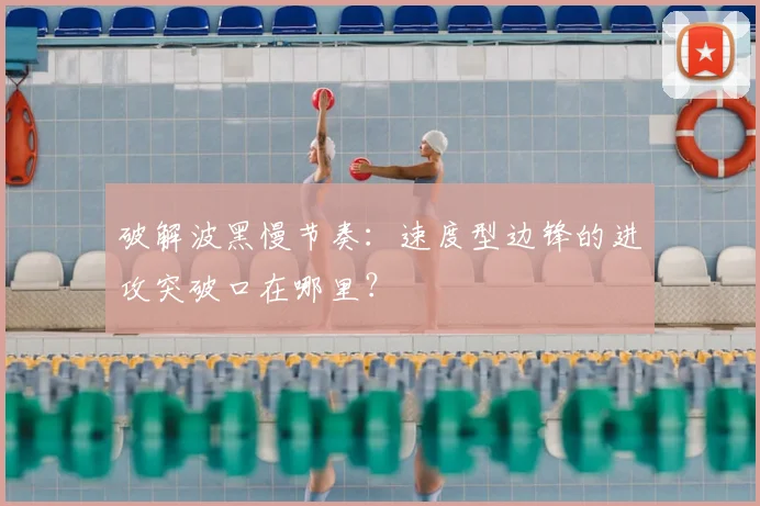 破解波黑慢节奏:速度型边锋的进攻突破口在哪里?