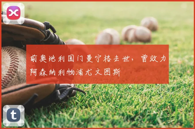 前奥地利国门曼宁格去世，曾效力阿森纳利物浦尤文图斯