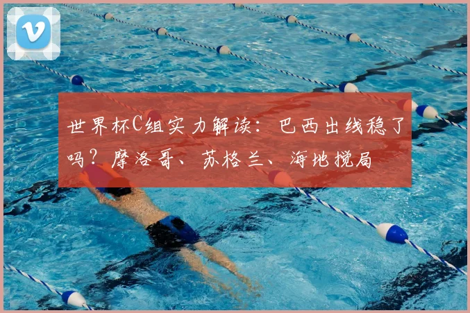 世界杯C组实力解读：巴西出线稳了吗？摩洛哥、苏格兰、海地搅局