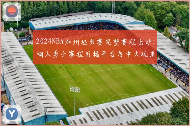 2024NBA加州经典赛完整赛程出炉：湖人勇士赛程直播平台与中文观看指南