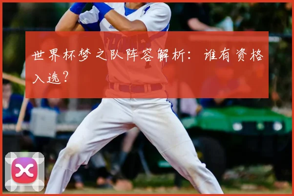 世界杯梦之队阵容解析：谁有资格入选？