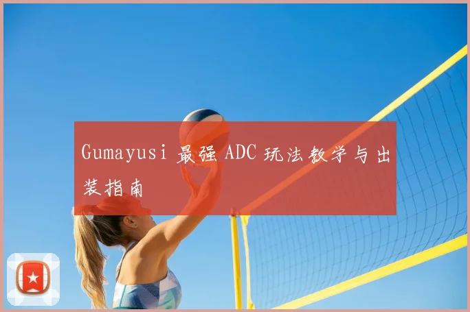 Gumayusi 最强 ADC 玩法教学与出装指南
