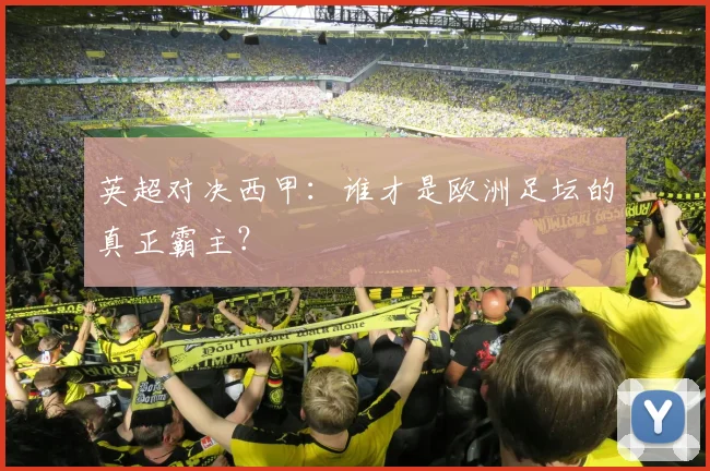 英超对决西甲：谁才是欧洲足坛的真正霸主？