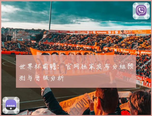 世界杯前瞻：官网独家发布分组预测与晋级分析
