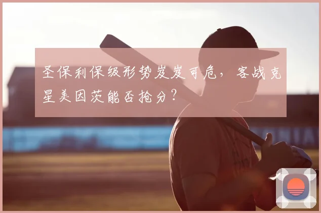 圣保利保级形势岌岌可危，客战克星美因茨能否抢分？