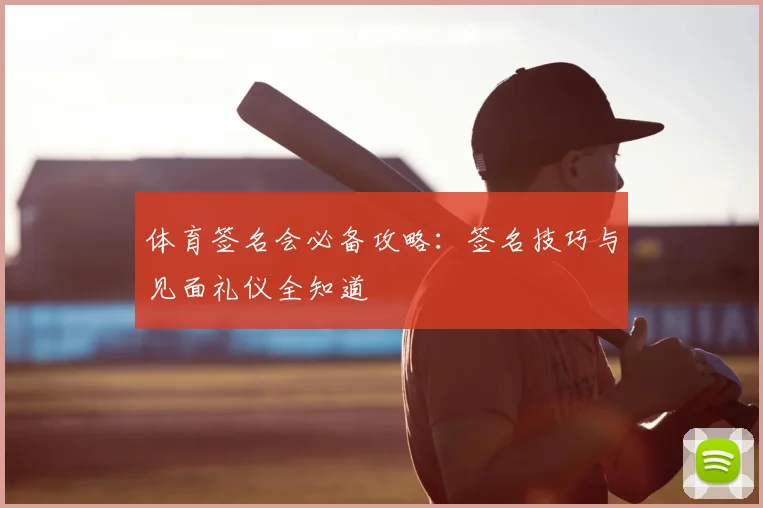 体育签名会必备攻略：签名技巧与见面礼仪全知道